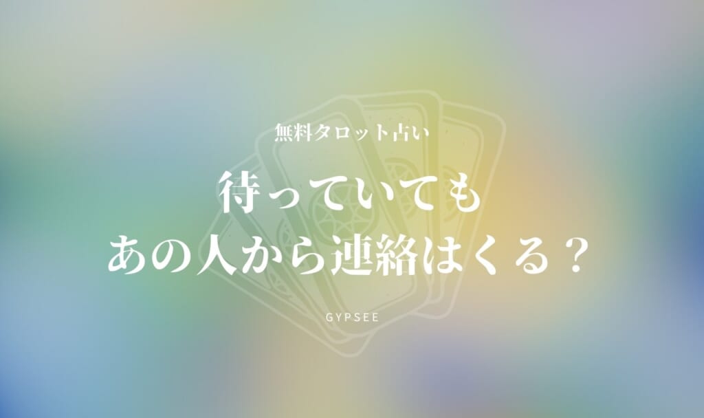あの人からは待っていても連絡はくる？【無料タロット占い】