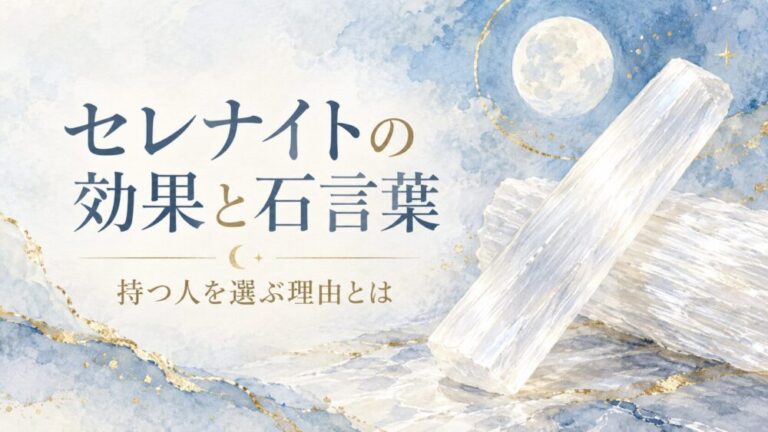 セレナイトの効果と石言葉！持つ人を選ぶ理由・セレスタイトとの違い