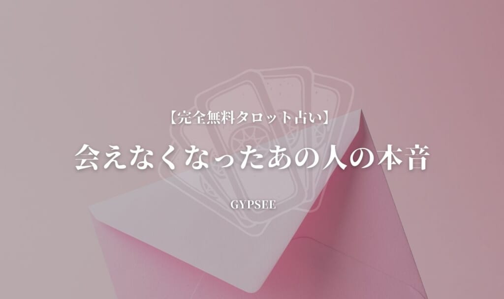 【無料タロット占い】会えなくなったあの人の本音が当たる!