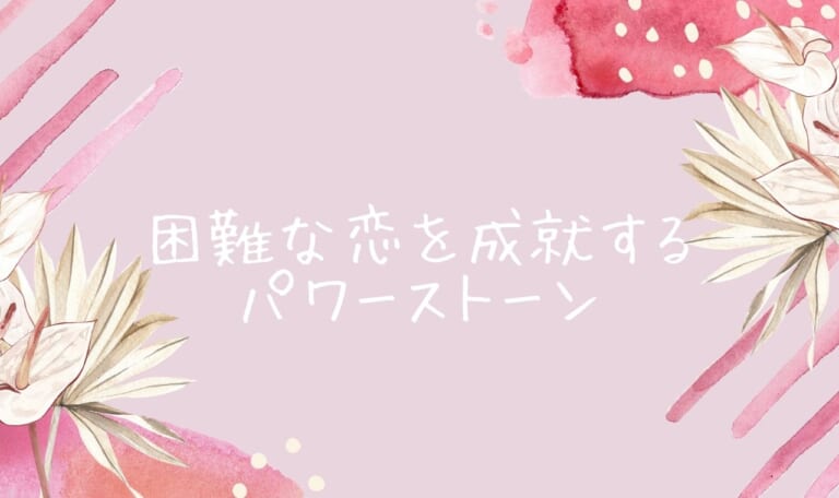 困難な恋を成就させるパワーストーン！片思い・復縁・不倫・略奪愛成就！