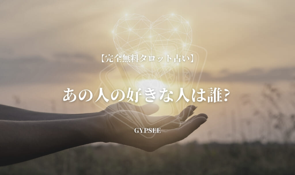 【完全無料タロット】あの人の好きな人は誰？絶対当たる占いと話題