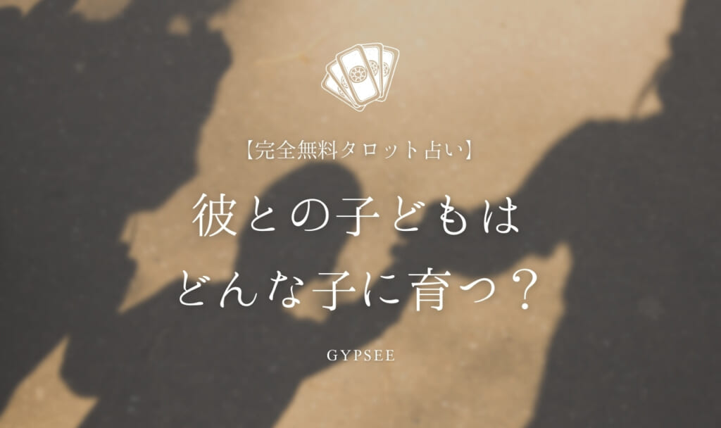 【無料タロット】彼との子どもはどんな子に育つ？か占い！才能・将来を透視
