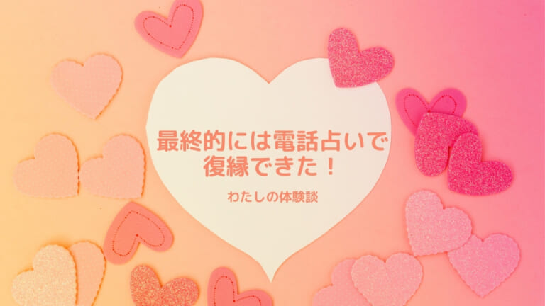 最終的には電話占いで復縁できた!わたしの体験談