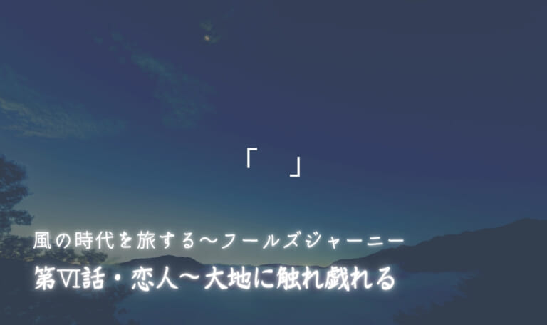 風の時代を旅するタロット小説 第Ⅵ話・恋人~大地に触れ戯れる
