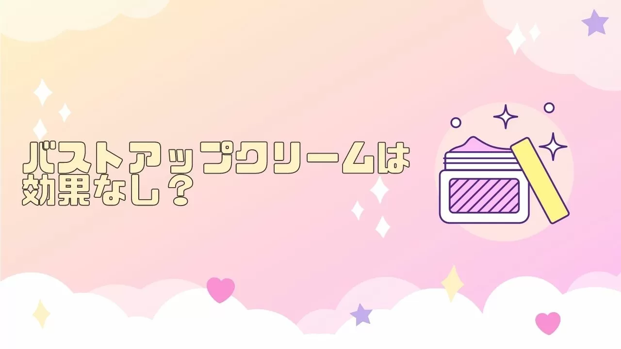 バストアップクリームは効果なし 口コミの嘘を暴く