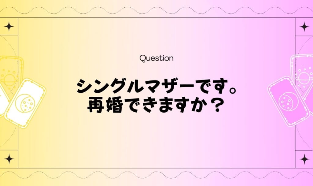 シングルマザー再婚できるか占い【職業・特徴・年齢も無料タロット】
