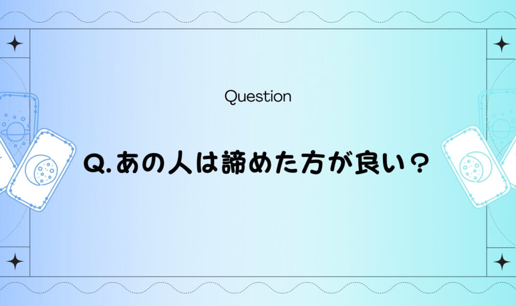 あの人は諦めた方がいい?タロットに聞いてみよう【完全無料占い】