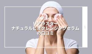 リアラスターナチュラルビオクレンジングセラムの口コミ！毛穴汚れ落ちないは嘘の？解約方法も紹介