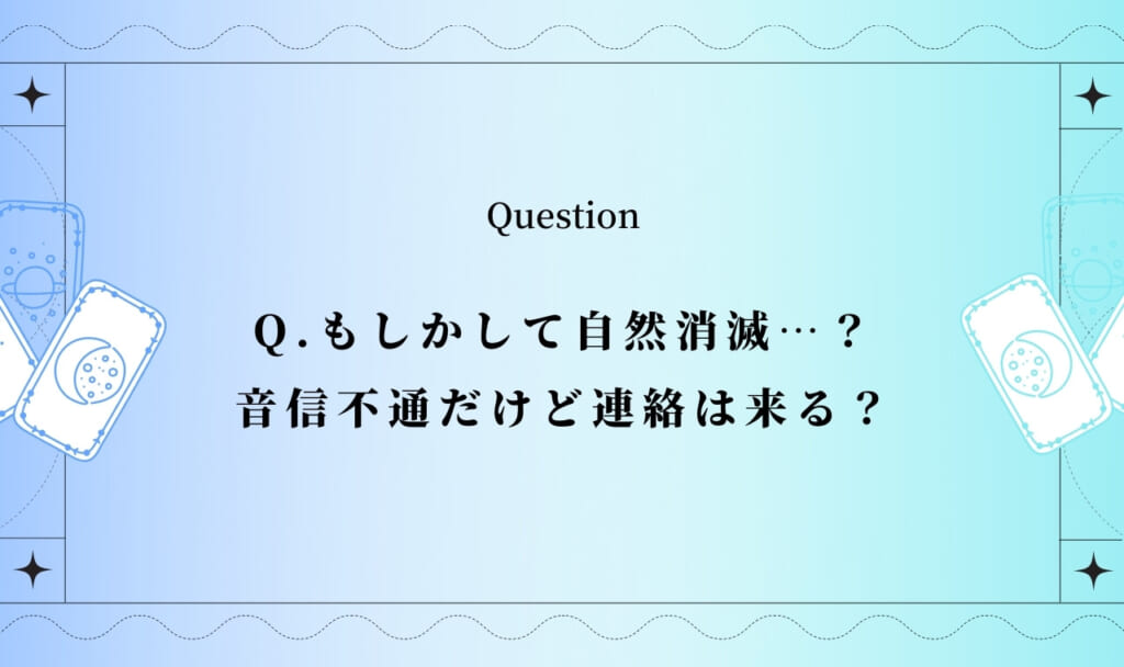 もしかして自然消滅…？音信不通からの復縁の可能性占い【完全無料タロット】