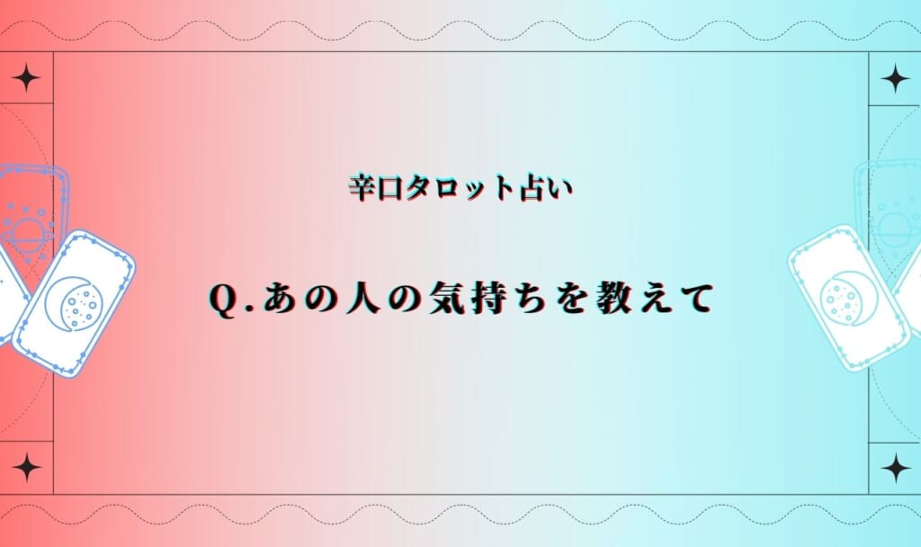【辛口無料タロット】あの人の今の正直な気持ち・本音をガチ鑑定