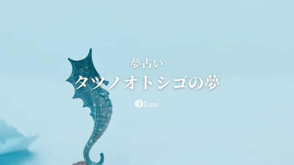タツノオトシゴの夢の意味20線！幸運のシンボル・疲労やトラブルの暗示でもある