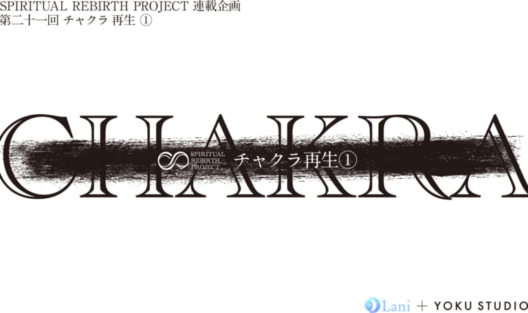 SPIRITUAL REBIRTH PROJECT 連載企画 第21回 チャクラ 再⽣ ①