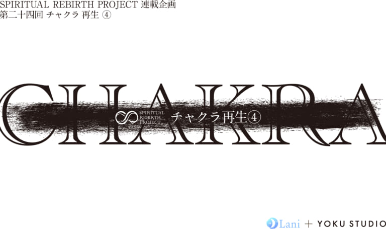 SPIRITUAL REBIRTH PROJECT 連載企画 第24回 チャクラ 再⽣ ④