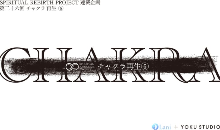 SPIRITUAL REBIRTH PROJECT 連載企画 第26回 チャクラ 再⽣ ⑥