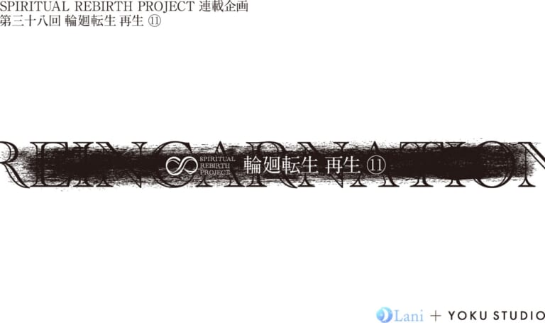 SPIRITUAL REBIRTH PROJECT 連載企画 第38回 輪廻転生 再生⑪