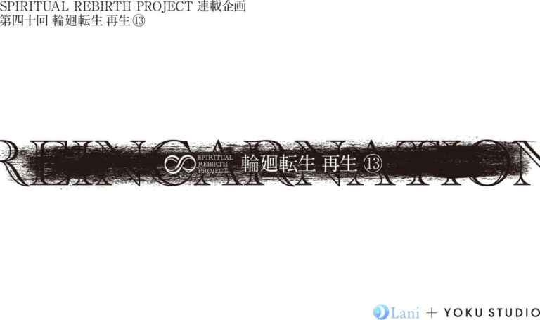 SPIRITUAL REBIRTH PROJECT 連載企画 第40 回 輪廻転⽣ 再⽣⑬