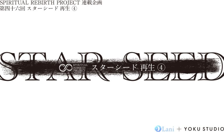 SPIRITUAL REBIRTH PROJECT 連載企画 第46回 スターシード 再⽣ ④