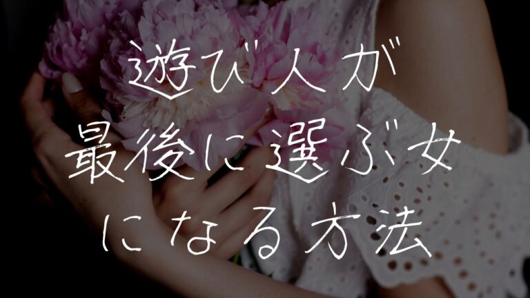 遊び人が最後に選ぶ女になる方法【最後に選ぶ女の特徴も解説】