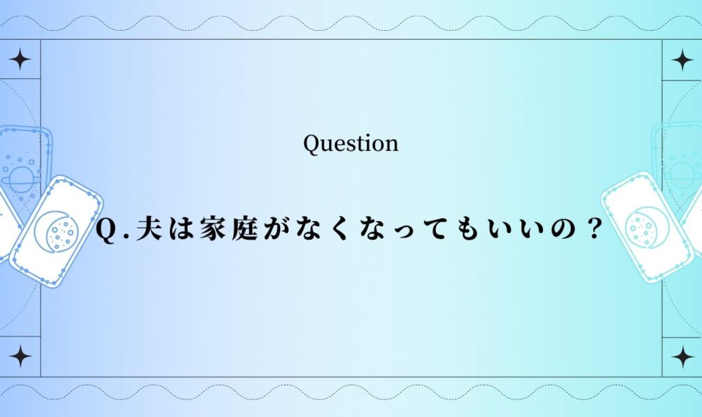 夫は家庭がなくなってもいいのか？【無料タロット占い】