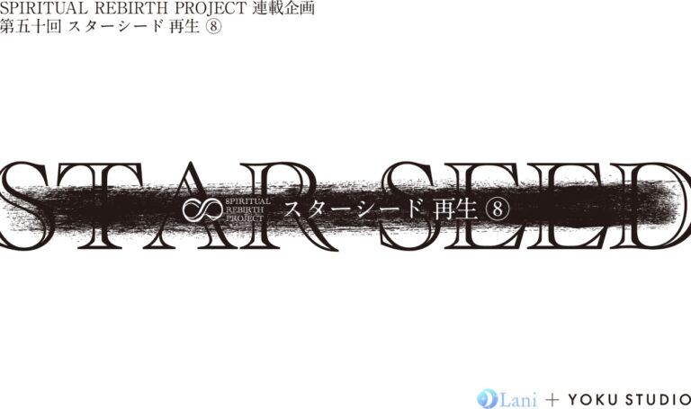 SPIRITUAL REBIRTH PROJECT 連載企画 第50回 スターシード 再⽣ ⑧