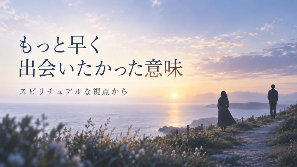 もっと早く出会いたかったスピリチュアルな意味｜男性心理と返事