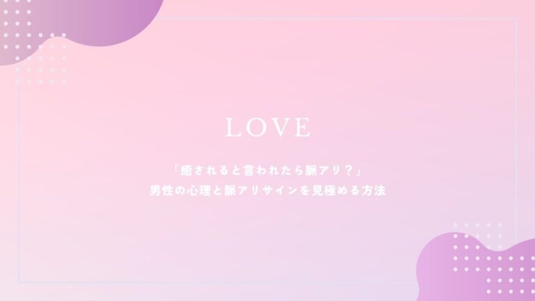 「癒されると言われたら脈アリ？」男性の心理と脈アリサインを見極める方法