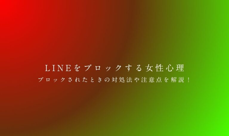 LINEをブロックする女性心理とは？ブロックされたときの対処法や注意点を解説！