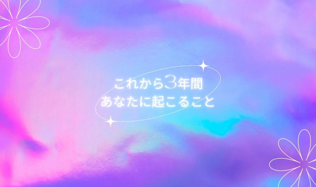 これから3年間あなたに起こること