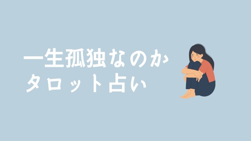 一生孤独だと思っているあなたにタロットが示す驚きの未来【完全無料タロット占い】