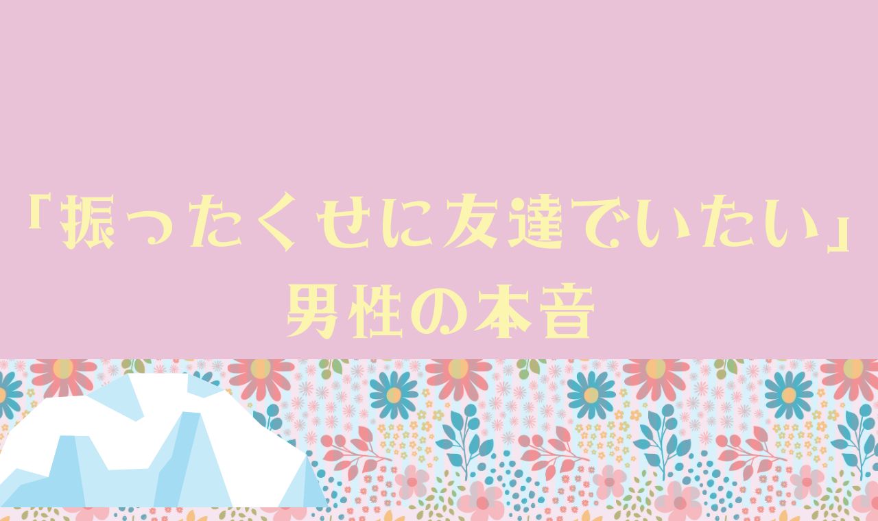 「振ったくせに友達でいたい」男性の本音15選！幸せな未来のための対処法を解説