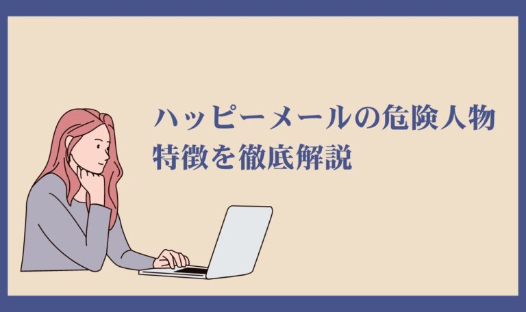 【保存版】ハッピーメールで危険人物を避ける方法|特徴や種類を徹底解説!