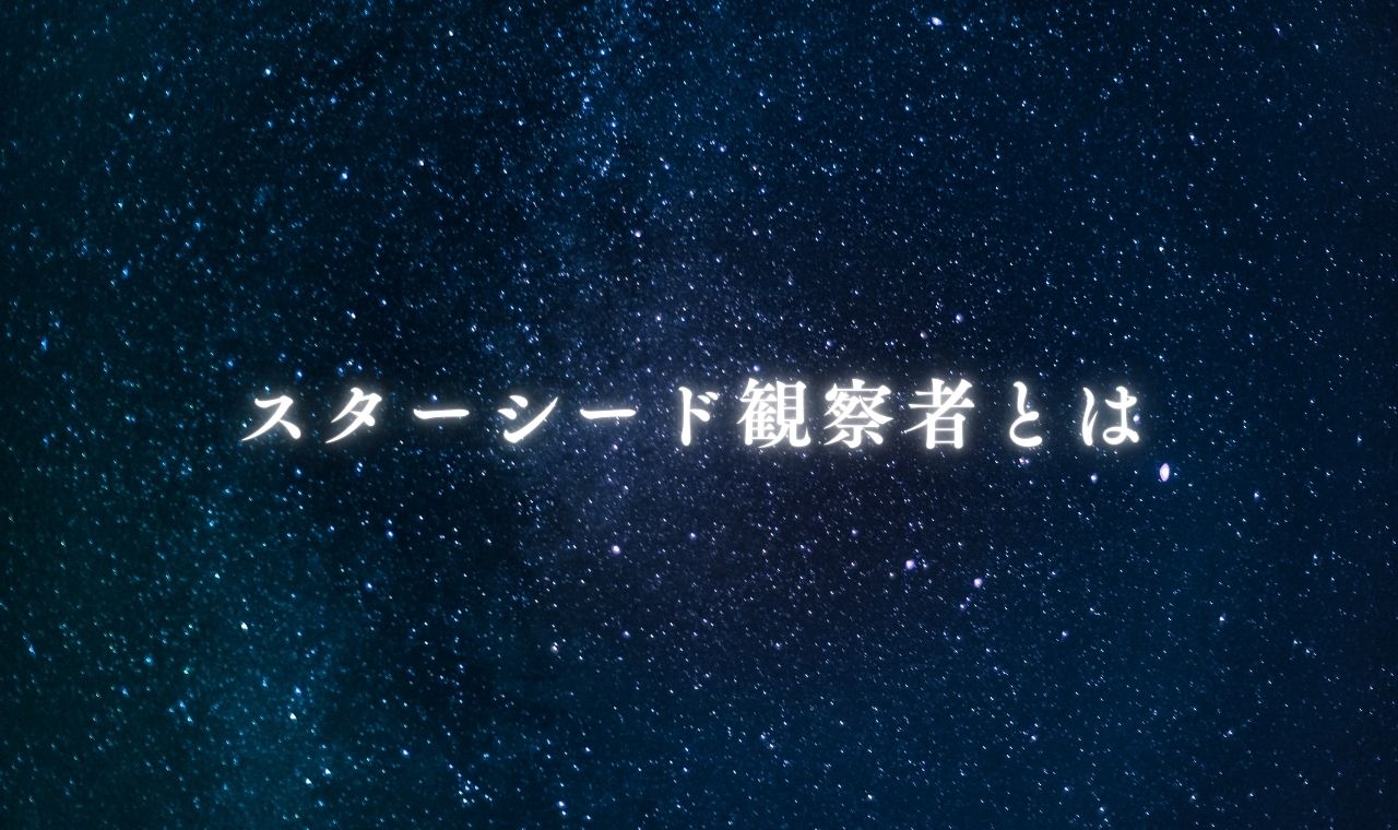 スターシード観察者とは？特徴と見分け方まとめ