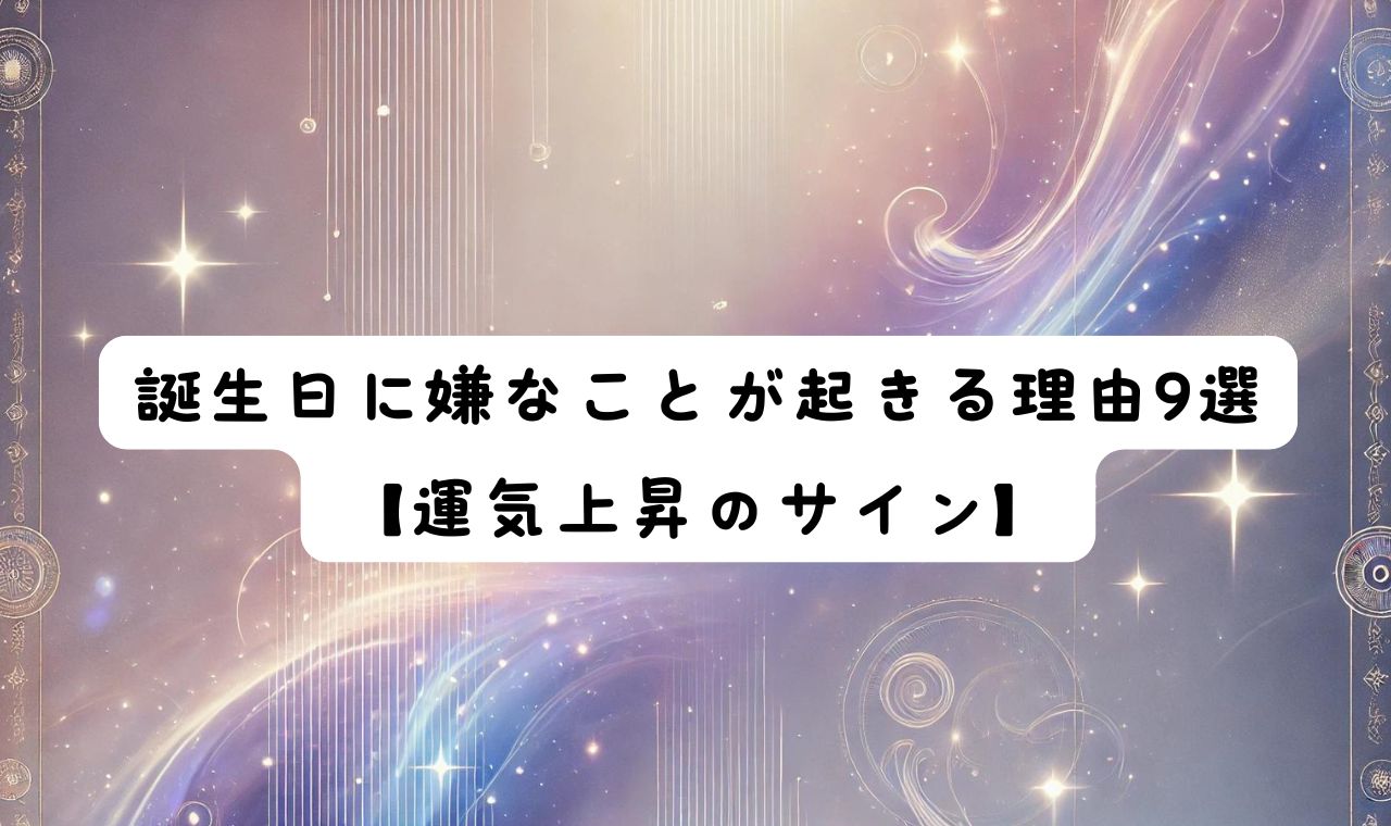 誕生日に嫌なことが起きる理由9選【運気上昇のサイン】