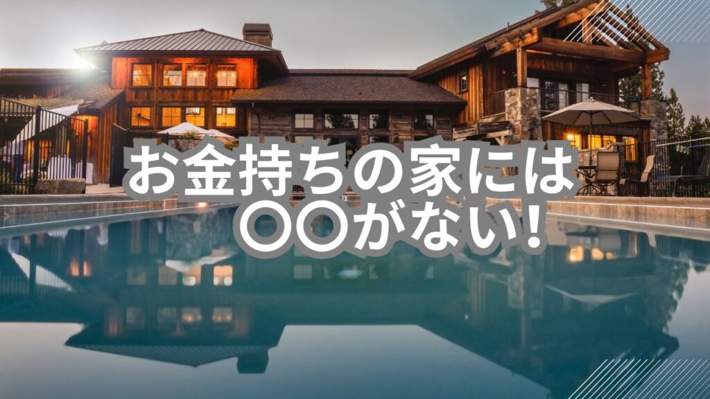 お金持ちの家には〇〇がない!超富裕層の家にないものと、あった意外なものまとめ
