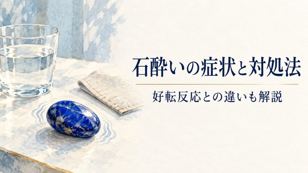 石酔いとは？症状と好転反応の違い・しやすい石の特徴と対処法