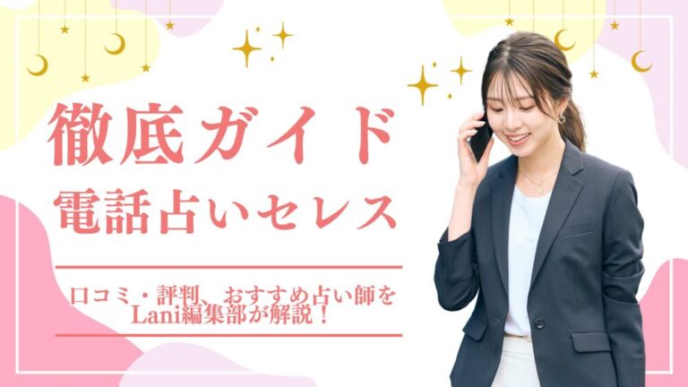 【初回無料特典あり】電話占いセレス徹底ガイド!当たる?口コミ・評判、おすすめ占い師(蛍/縁咲しの/咲斗ほか)をLani編集部が解説!