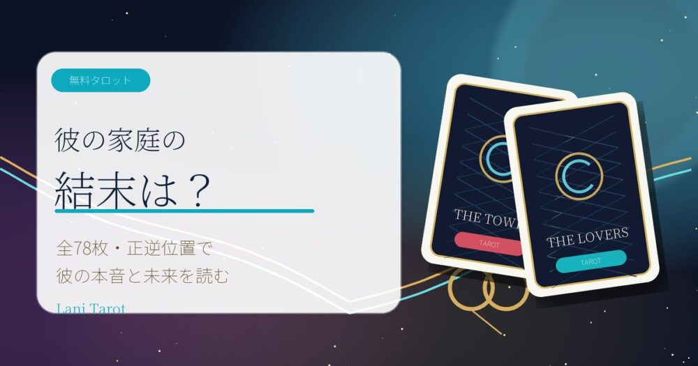 彼の家庭の結末は?無料タロット 全78枚・正逆位置で彼の本音と未来を読む