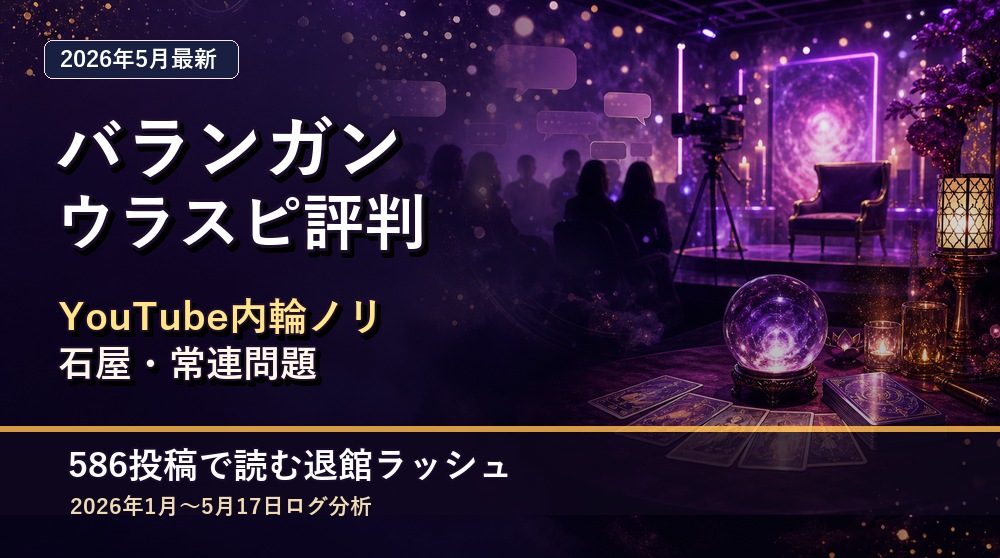 【2026年5月最新】バランガン×ウラスピ評判｜YouTube内輪ノリ・石屋常連問題・退館ラッシュ